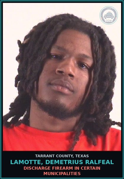 CCW arrest card for Lamotte, Demetrius Ralfeal in Tarrant County: DISCHARGE FIREARM IN CERTAIN MUNICIPALITIES