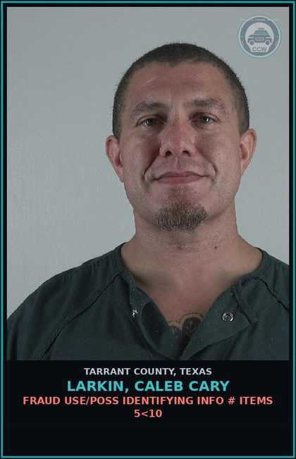 CCW arrest card for Larkin, Caleb Cary in Tarrant County: FRAUD USE/POSS IDENTIFYING INFO # ITEMS 5<10