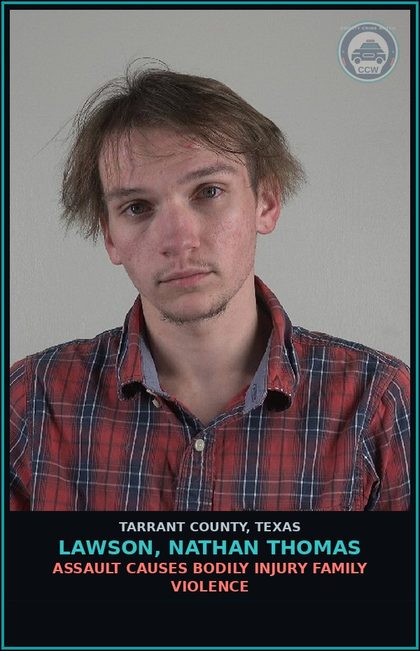 CCW arrest card for Lawson, Nathan Thomas in Tarrant County: ASSAULT CAUSES BODILY INJURY FAMILY VIOLENCE