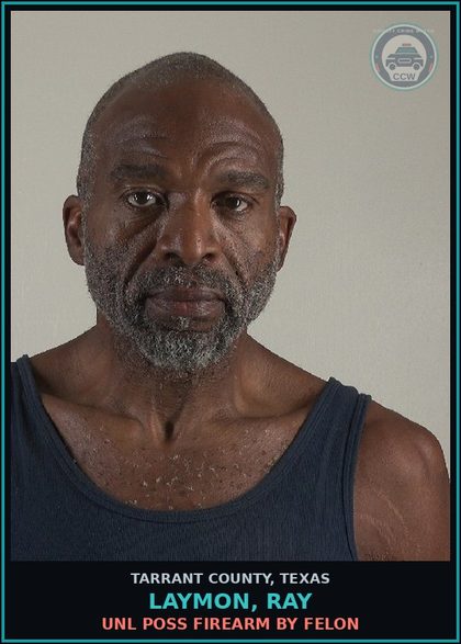 CCW arrest card for Laymon, Ray in Tarrant County: UNL POSS FIREARM BY FELON