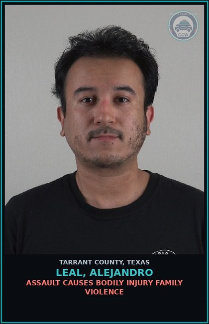 CCW arrest card for Leal, Alejandro in Tarrant County: ASSAULT CAUSES BODILY INJURY FAMILY VIOLENCE