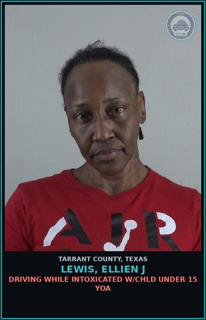 CCW arrest card for Lewis, Ellien J in Tarrant County: DRIVING WHILE INTOXICATED W/chld UNDER 15 YOA