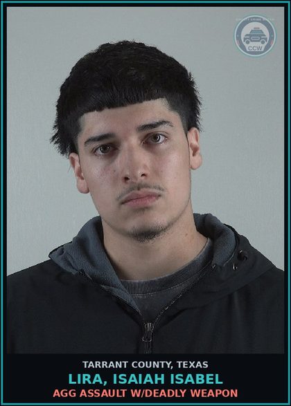 CCW arrest card for Lira, Isaiah Isabel in Tarrant County: AGG ASSAULT W/DEADLY WEAPON