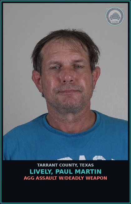 CCW arrest card for Lively, Paul Martin in Tarrant County: AGG ASSAULT W/DEADLY WEAPON