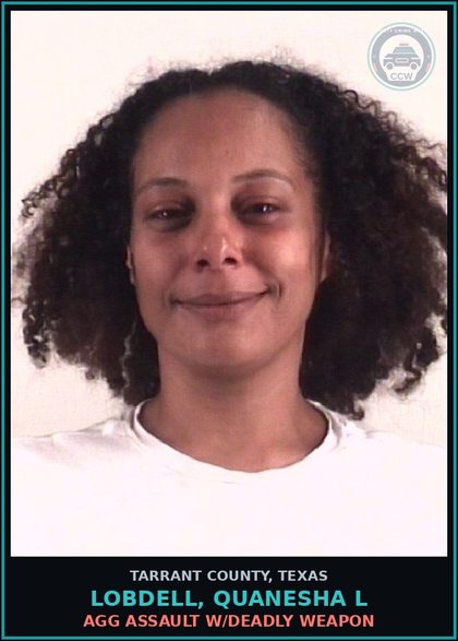 CCW arrest card for Lobdell, Quanesha L in Tarrant County: AGG ASSAULT W/DEADLY WEAPON