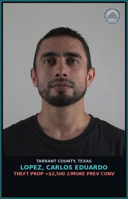 CCW arrest card for Lopez, Carlos Eduardo in Tarrant County: THEFT PROP <$2,500 2/MORE PREV CONV