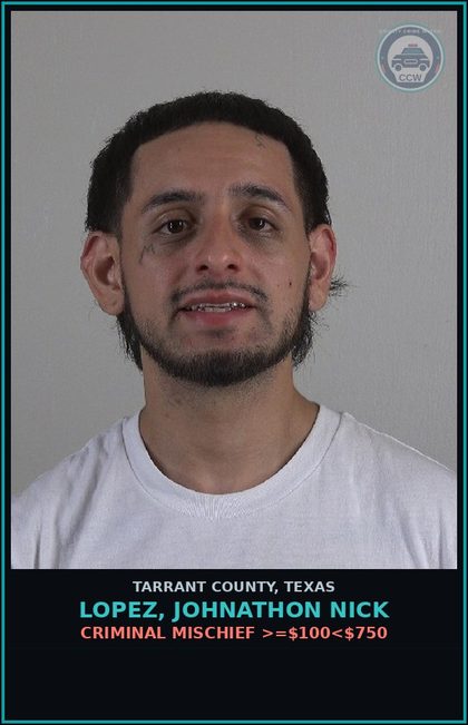 CCW arrest card for Lopez, Johnathon Nick in Tarrant County: CRIMINAL MISCHIEF >=$100<$750