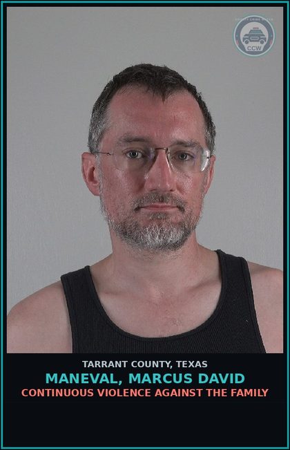 CCW arrest card for Maneval, Marcus David in Tarrant County: CONTINUOUS VIOLENCE AGAINST THE FAMILY