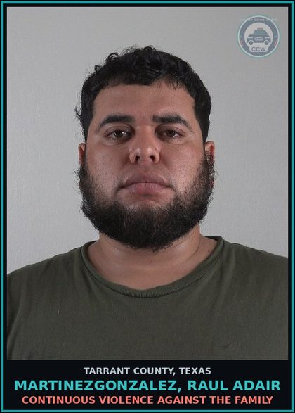 CCW arrest card for Martinezgonzalez, Raul Adair in Tarrant County: CONTINUOUS VIOLENCE AGAINST THE FAMILY