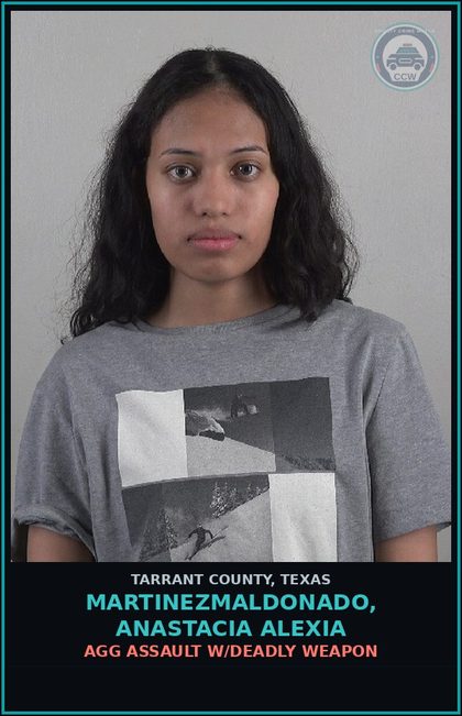 CCW arrest card for Martinezmaldonado, Anastacia Alexia in Tarrant County: AGG ASSAULT W/DEADLY WEAPON