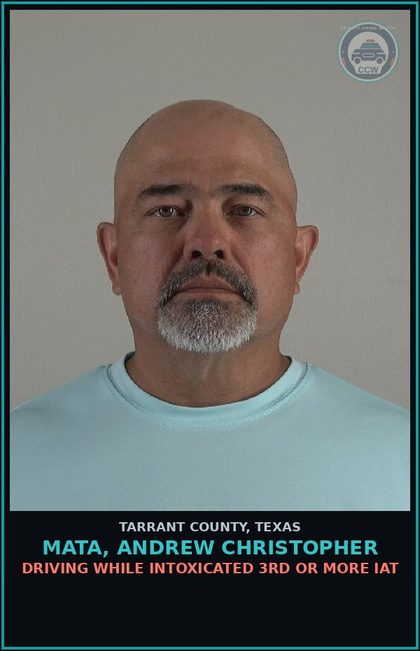 CCW arrest card for Mata, Andrew Christopher in Tarrant County: DRIVING WHILE INTOXICATED 3RD OR MORE IAT