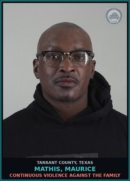 CCW arrest card for Mathis, Maurice in Tarrant County: CONTINUOUS VIOLENCE AGAINST THE FAMILY