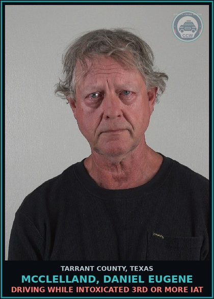 CCW arrest card for Mcclelland, Daniel Eugene in Tarrant County: DRIVING WHILE INTOXICATED 3RD OR MORE IAT