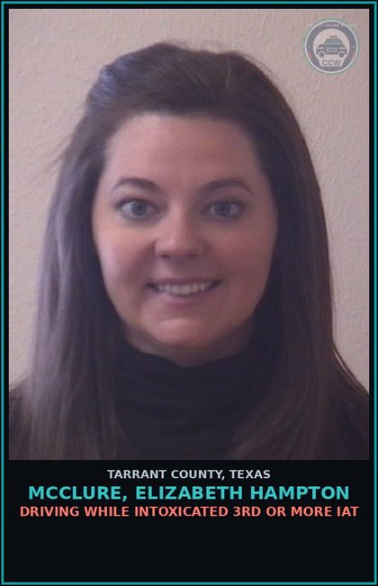 CCW arrest card for Mcclure, Elizabeth Hampton in Tarrant County: DRIVING WHILE INTOXICATED 3RD OR MORE IAT