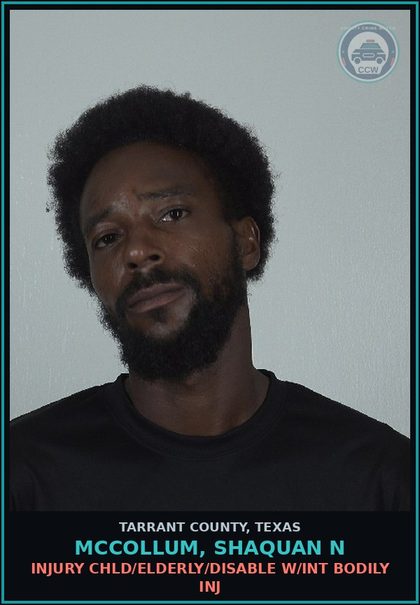 CCW arrest card for Mccollum, Shaquan N in Tarrant County: INJURY chld/ELDERLY/DISABLE W/INT BODILY INJ