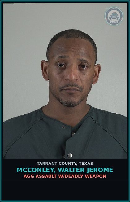 CCW arrest card for Mcconley, Walter Jerome in Tarrant County: AGG ASSAULT W/DEADLY WEAPON