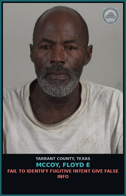 CCW arrest card for Mccoy, Floyd E in Tarrant County: FAIL TO IDENTIFY FUGITIVE INTENT GIVE FALSE INFO