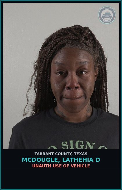 CCW arrest card for Mcdougle, Lathehia D in Tarrant County: UNAUTH USE OF VEHICLE
