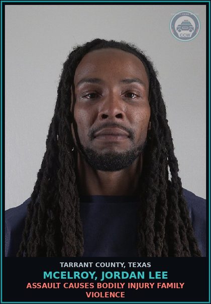 CCW arrest card for Mcelroy, Jordan Lee in Tarrant County: ASSAULT CAUSES BODILY INJURY FAMILY VIOLENCE