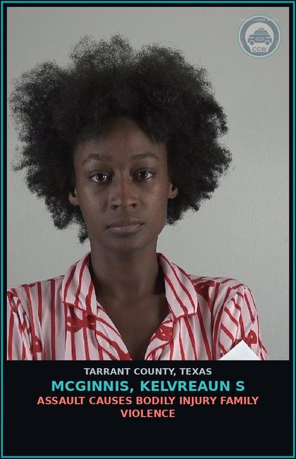 CCW arrest card for Mcginnis, Kelvreaun S in Tarrant County: ASSAULT CAUSES BODILY INJURY FAMILY VIOLENCE
