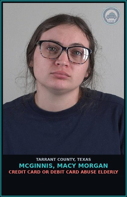 CCW arrest card for Mcginnis, Macy Morgan in Tarrant County: CREDIT CARD OR DEBIT CARD ABUSE ELDERLY