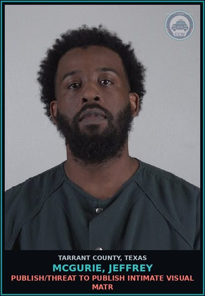 CCW arrest card for Mcgurie, Jeffrey in Tarrant County: PUBLISH/THREAT TO PUBLISH INTIMATE VISUAL MATR