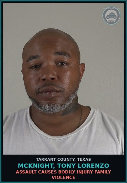CCW arrest card for Mcknight, Tony Lorenzo in Tarrant County: ASSAULT CAUSES BODILY INJURY FAMILY VIOLENCE