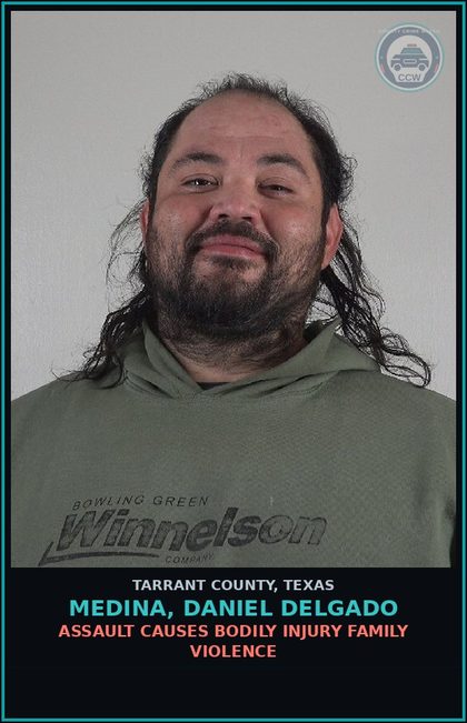 CCW arrest card for Medina, Daniel Delgado in Tarrant County: ASSAULT CAUSES BODILY INJURY FAMILY VIOLENCE