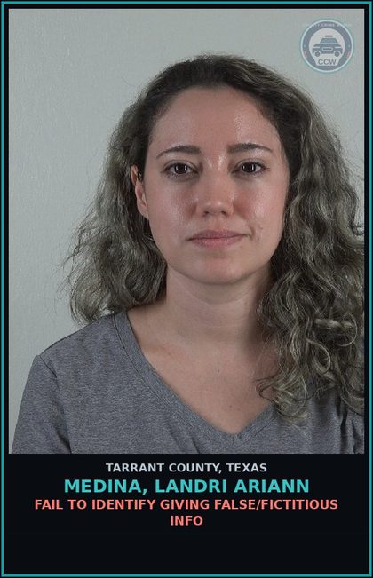 CCW arrest card for Medina, Landri Ariann in Tarrant County: FAIL TO IDENTIFY GIVING FALSE/FICTITIOUS INFO