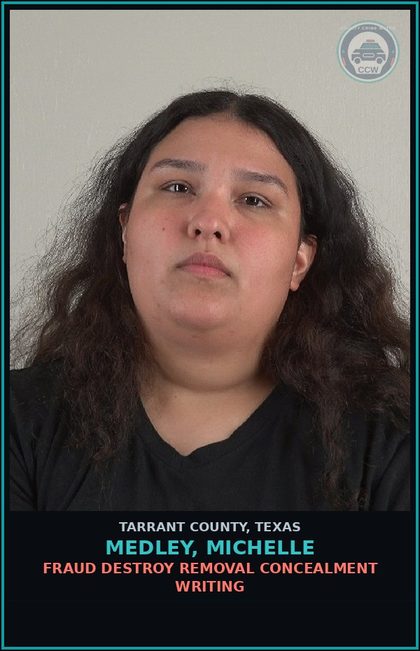 CCW arrest card for Medley, Michelle in Tarrant County: FRAUD DESTROY REMOVAL CONCEALMENT WRITING