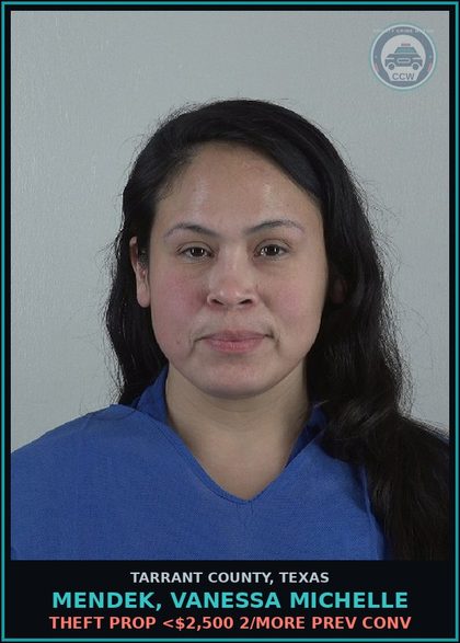 CCW arrest card for Mendek, Vanessa Michelle in Tarrant County: THEFT PROP <$2,500 2/MORE PREV CONV