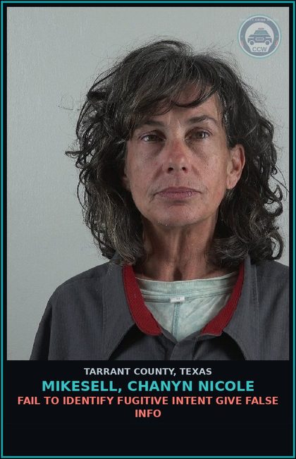 CCW arrest card for Mikesell, Chanyn Nicole in Tarrant County: FAIL TO IDENTIFY FUGITIVE INTENT GIVE FALSE INFO