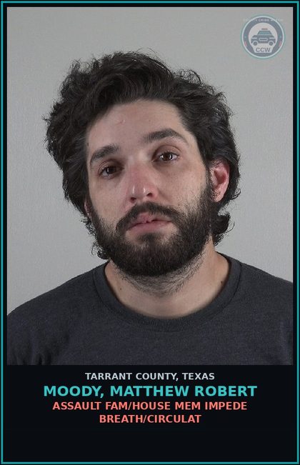 CCW arrest card for Moody, Matthew Robert in Tarrant County: ASSAULT FAM/HOUSE MEM IMPEDE BREATH/CIRCULAT
