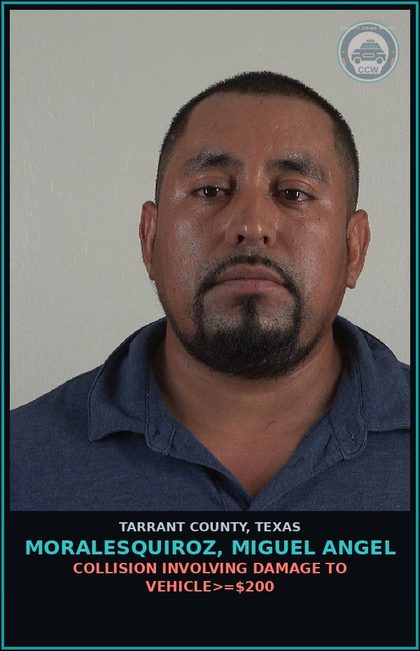 CCW arrest card for Moralesquiroz, Miguel Angel in Tarrant County: COLLISION INVOLVING DAMAGE TO VEHICLE>=$200