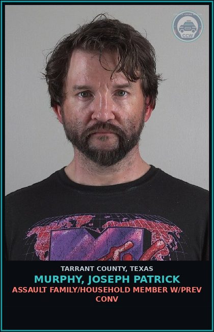 CCW arrest card for Murphy, Joseph Patrick in Tarrant County: ASSAULT FAMILY/HOUSEHOLD MEMBER W/PREV CONV