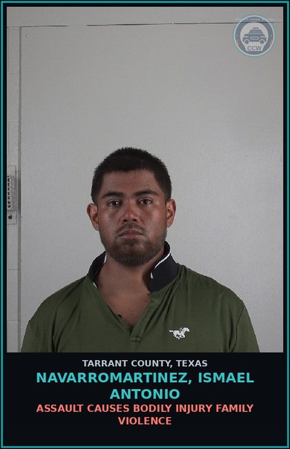 CCW arrest card for Navarromartinez, Ismael Antonio in Tarrant County: ASSAULT CAUSES BODILY INJURY FAMILY VIOLENCE