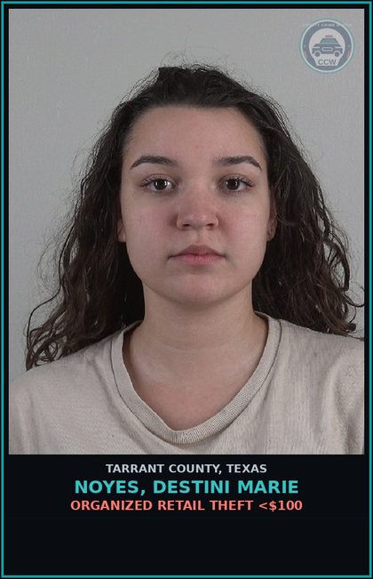 CCW arrest card for Noyes, Destini Marie in Tarrant County: ORGANIZED RETAIL THEFT <$100