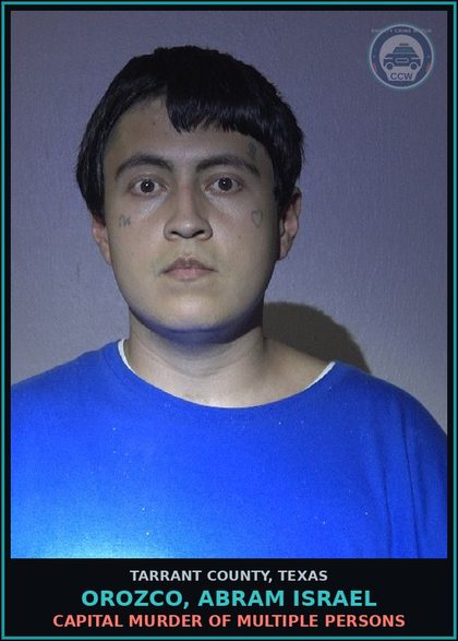 CCW arrest card for Orozco, Abram Israel in Tarrant County: CAPITAL MURDER OF MULTIPLE PERSONS
