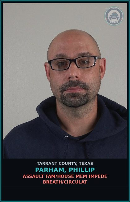 CCW arrest card for Parham, Phillip in Tarrant County: ASSAULT FAM/HOUSE MEM IMPEDE BREATH/CIRCULAT