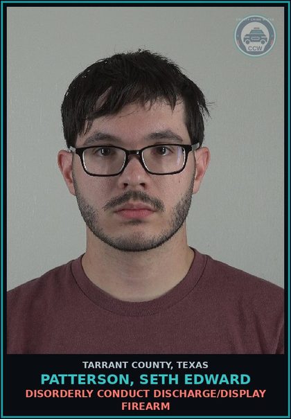 CCW arrest card for Patterson, Seth Edward in Tarrant County: DISORDERLY CONDUCT DISCHARGE/DISPLAY FIREARM