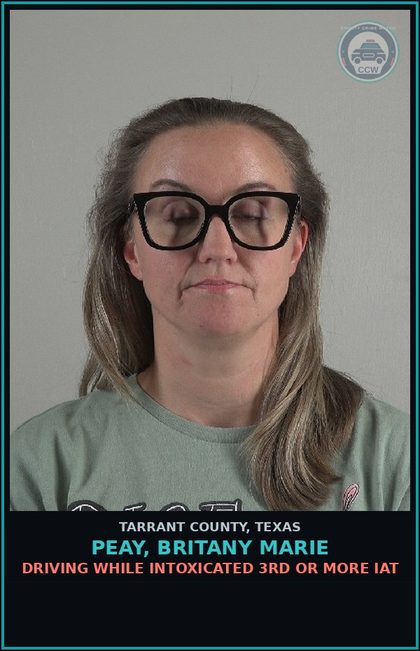 CCW arrest card for Peay, Britany Marie in Tarrant County: DRIVING WHILE INTOXICATED 3RD OR MORE IAT