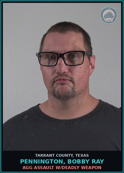 CCW arrest card for Pennington, Bobby Ray in Tarrant County: AGG ASSAULT W/DEADLY WEAPON