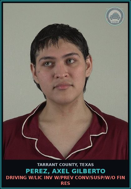 CCW arrest card for Perez, Axel Gilberto in Tarrant County: DRIVING W/LIC INV W/PREV CONV/SUSP/W/O FIN RES