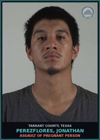 CCW arrest card for Perezflores, Jonathan in Tarrant County: ASSAULT OF PREGNANT PERSON