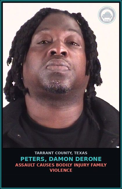 CCW arrest card for Peters, Damon Derone in Tarrant County: ASSAULT CAUSES BODILY INJURY FAMILY VIOLENCE