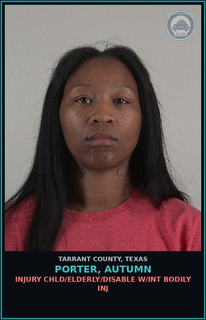 CCW arrest card for Porter, Autumn in Tarrant County: INJURY chld/ELDERLY/DISABLE W/INT BODILY INJ