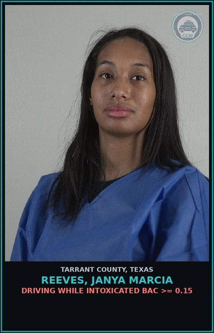CCW arrest card for Reeves, Janya Marcia in Tarrant County: DRIVING WHILE INTOXICATED BAC >= 0.15