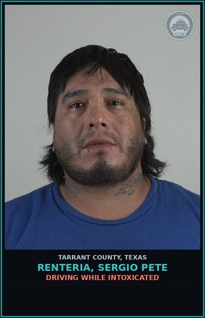 CCW arrest card for Renteria, Sergio Pete in Tarrant County: DRIVING WHILE INTOXICATED