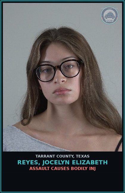 CCW arrest card for Reyes, Jocelyn Elizabeth in Tarrant County: ASSAULT CAUSES BODILY INJ