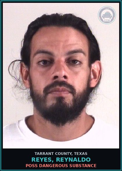 CCW arrest card for Reyes, Reynaldo in Tarrant County: POSS DANGEROUS DRUG